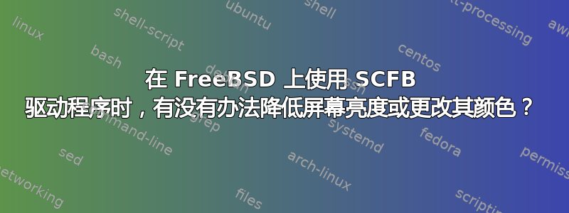 在 FreeBSD 上使用 SCFB 驱动程序时，有没有办法降低屏幕亮度或更改其颜色？