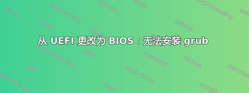 从 UEFI 更改为 BIOS：无法安装 grub