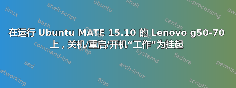 在运行 Ubuntu MATE 15.10 的 Lenovo g50-70 上，关机/重启/开机“工作”为挂起