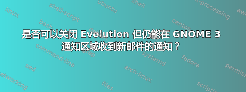 是否可以关闭 Evolution 但仍能在 GNOME 3 通知区域收到新邮件的通知？