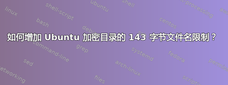 如何增加 Ubuntu 加密目录的 143 字节文件名限制？