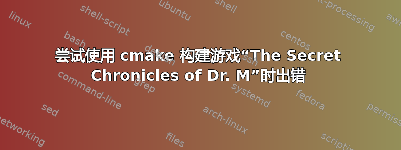 尝试使用 cmake 构建游戏“The Secret Chronicles of Dr. M”时出错