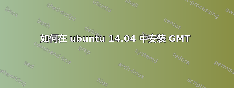 如何在 ubuntu 14.04 中安装 GMT