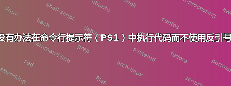 有没有办法在命令行提示符（PS1）中执行代码而不使用反引号？