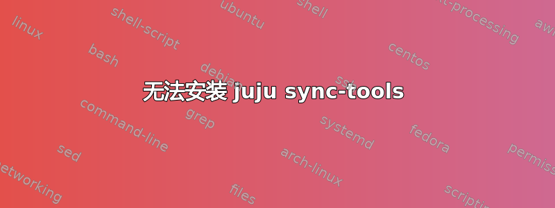 无法安装 juju sync-tools