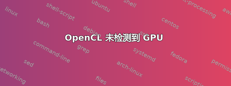 OpenCL 未检测到 GPU