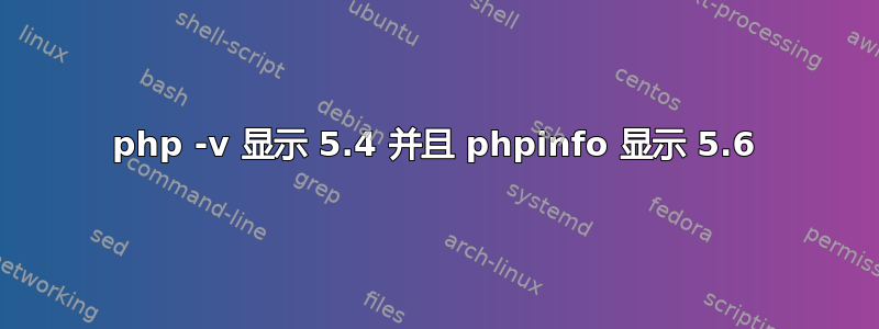 php -v 显示 5.4 并且 phpinfo 显示 5.6