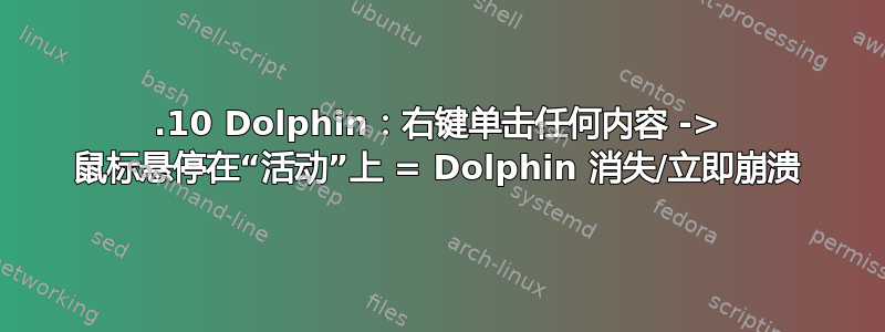 15.10 Dolphin：右键单击任何内容 -> 鼠标悬停在“活动”上 = Dolphin 消失/立即崩溃