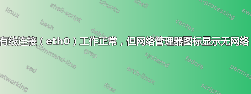 有线连接（eth0）工作正常，但网络管理器图标显示无网络