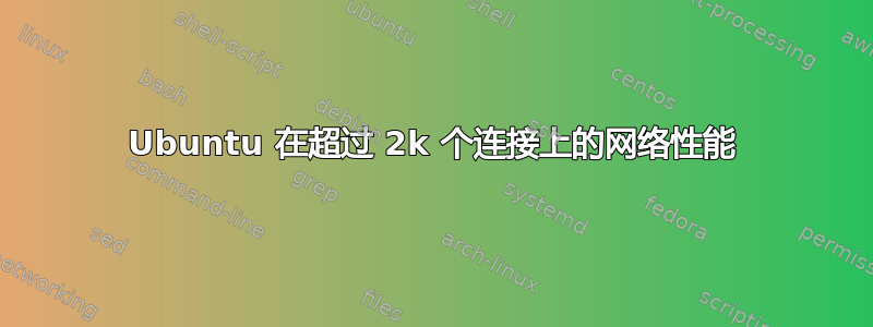 Ubuntu 在超过 2k 个连接上的网络性能