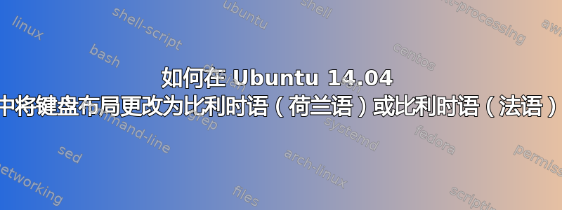 如何在 Ubuntu 14.04 中将键盘布局更改为比利时语（荷兰语）或比利时语（法语）