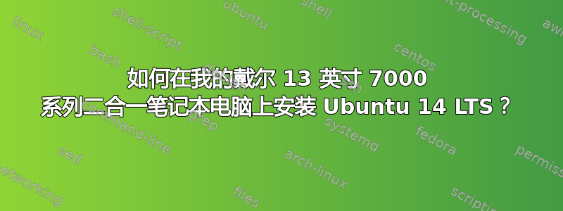 如何在我的戴尔 13 英寸 7000 系列二合一笔记本电脑上安装 Ubuntu 14 LTS？