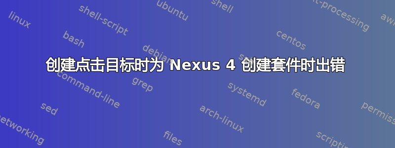 创建点击目标时为 Nexus 4 创建套件时出错