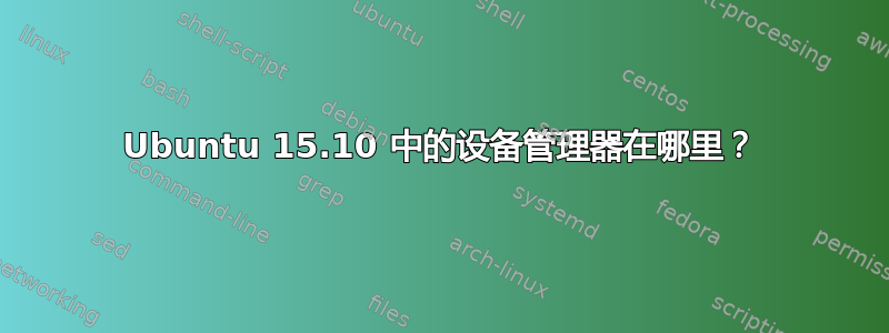 Ubuntu 15.10 中的设备管理器在哪里？