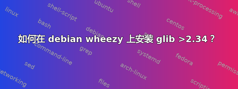 如何在 debian wheezy 上安装 glib >2.34？