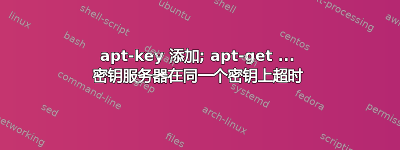 apt-key 添加; apt-get ... 密钥服务器在同一个密钥上超时