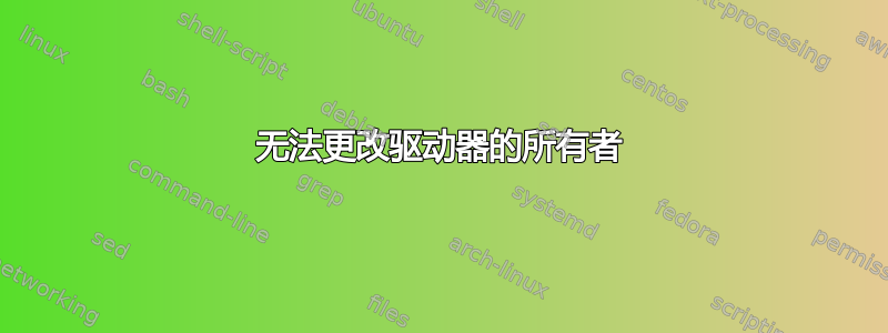 无法更改驱动器的所有者