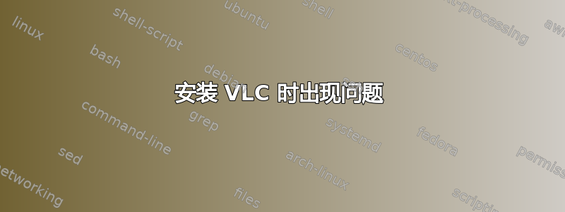 安装 VLC 时出现问题