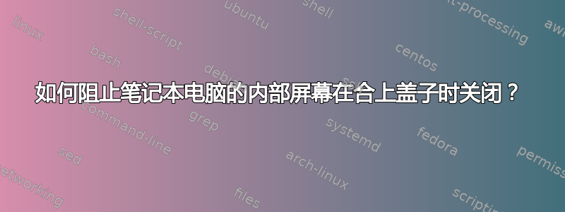 如何阻止笔记本电脑的内部屏幕在合上盖子时关闭？