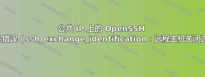 公共 IP 上的 OpenSSH 间歇性错误（ssh_exchange_identification：远程主机关闭连接）