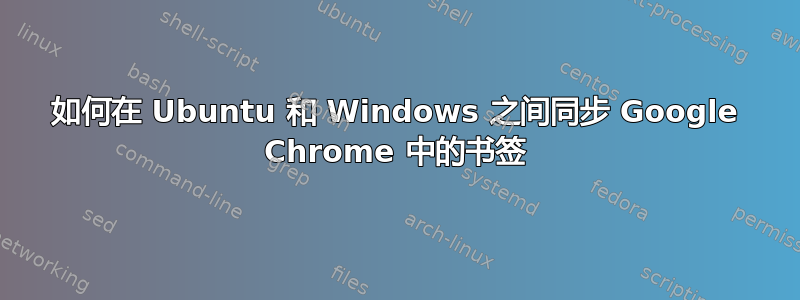 如何在 Ubuntu 和 Windows 之间同步 Google Chrome 中的书签