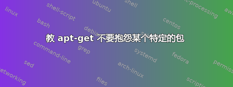 教 apt-get 不要抱怨某个特定的包