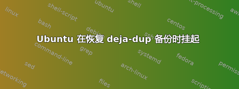 Ubuntu 在恢复 deja-dup 备份时挂起