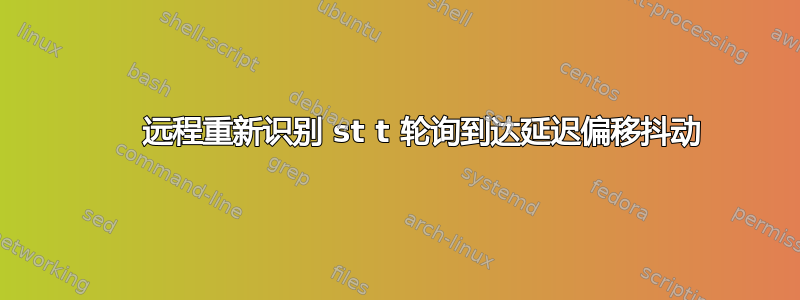      远程重新识别 st t 轮询到达延迟偏移抖动