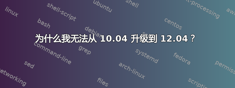 为什么我无法从 10.04 升级到 12.04？