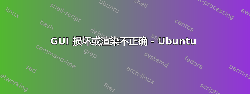 GUI 损坏或渲染不正确 - Ubuntu