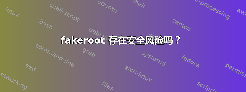 fakeroot 存在安全风险吗？