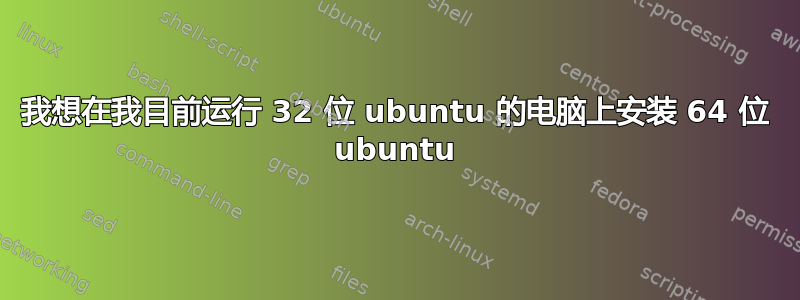 我想在我目前运行 32 位 ubuntu 的电脑上安装 64 位 ubuntu