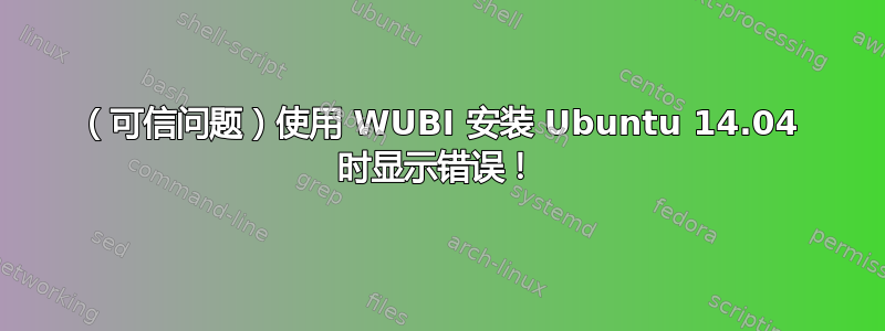 （可信问题）使用 WUBI 安装 Ubuntu 14.04 时显示错误！