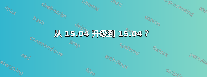 从 15.04 升级到 15.04？