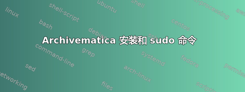 Archivematica 安装和 sudo 命令 