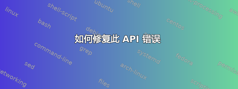 如何修复此 API 错误