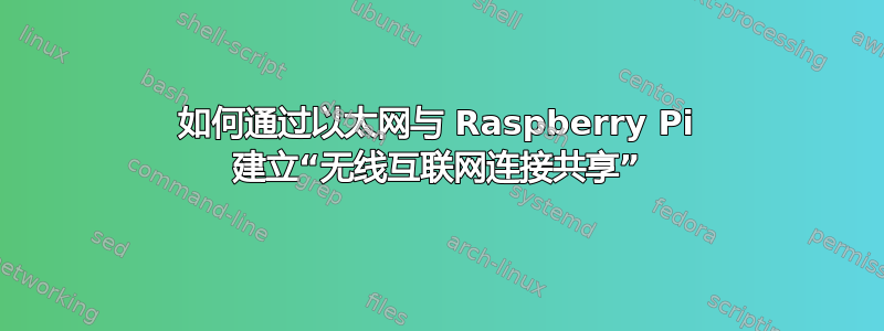 如何通过以太网与 Raspberry Pi 建立“无线互联网连接共享”