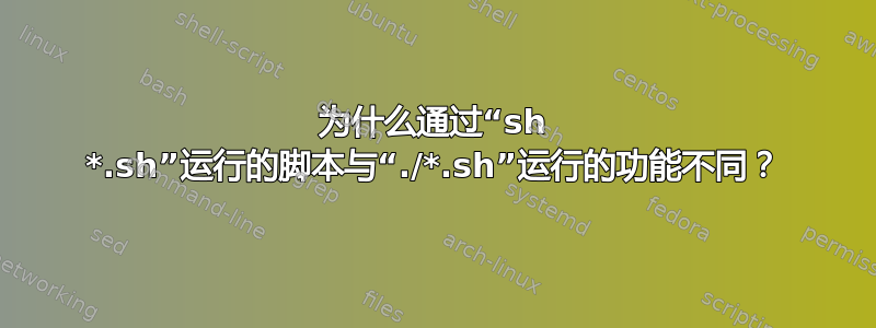 为什么通过“sh *.sh”运行的脚本与“./*.sh”运行的功能不同？