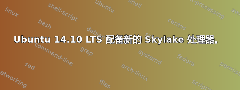 Ubuntu 14.10 LTS 配备新的 Skylake 处理器。