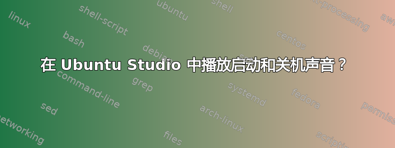 在 Ubuntu Studio 中播放启动和关机声音？