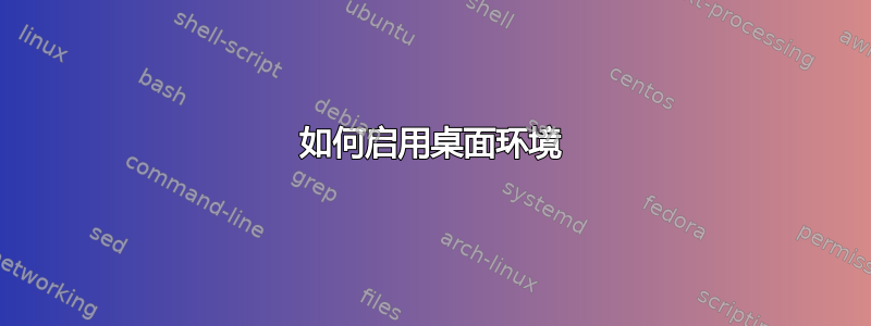 如何启用桌面环境