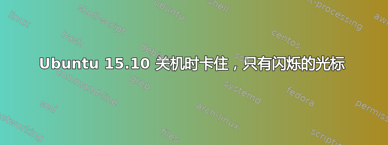 Ubuntu 15.10 关机时卡住，只有闪烁的光标