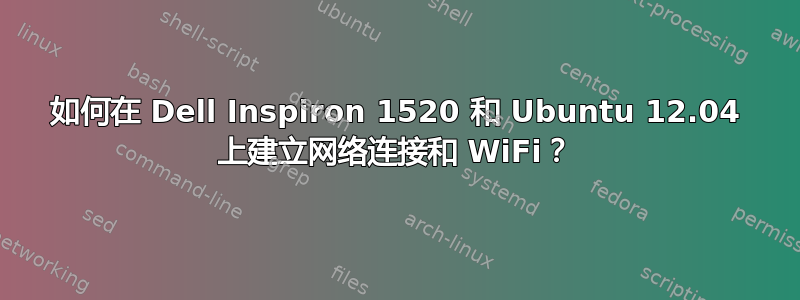 如何在 Dell Inspiron 1520 和 Ubuntu 12.04 上建立网络连接和 WiFi？