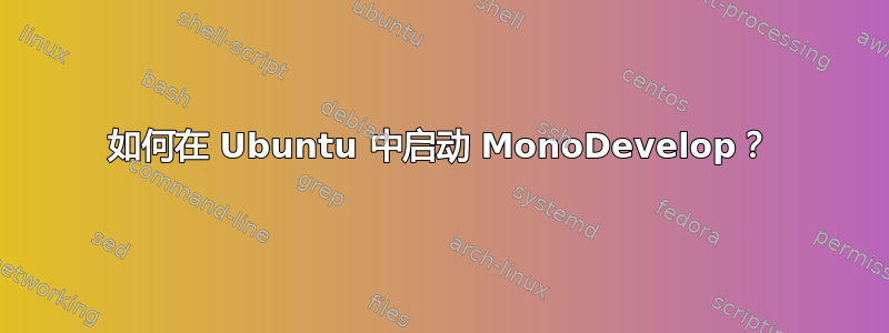 如何在 Ubuntu 中启动 MonoDevelop？