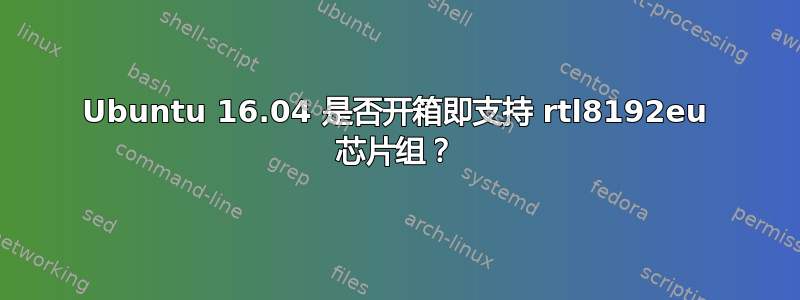 Ubuntu 16.04 是否开箱即支持 rtl8192eu 芯片组？