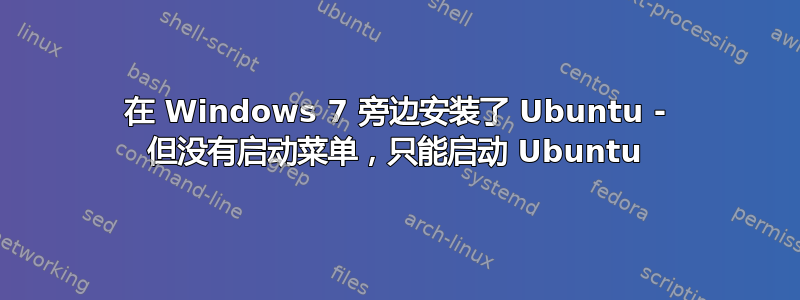 在 Windows 7 旁边安装了 Ubuntu - 但没有启动菜单，只能启动 Ubuntu