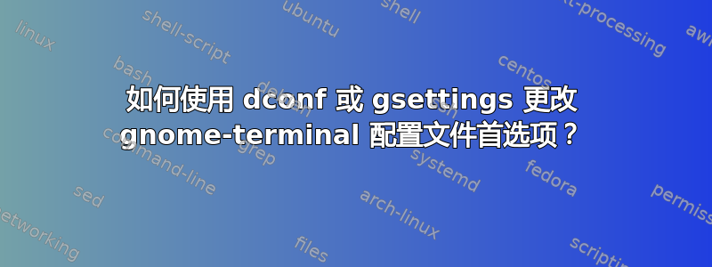 如何使用 dconf 或 gsettings 更改 gnome-terminal 配置文件首选项？