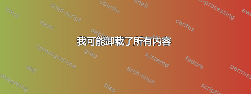 我可能卸载了所有内容