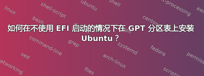 如何在不使用 EFI 启动的情况下在 GPT 分区表上安装 Ubuntu？