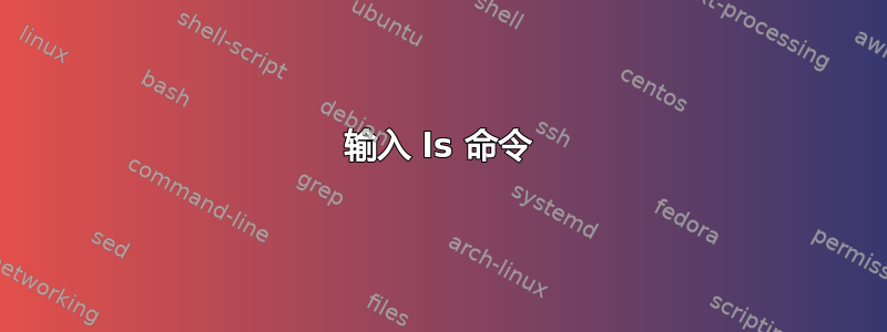 输入 ls 命令